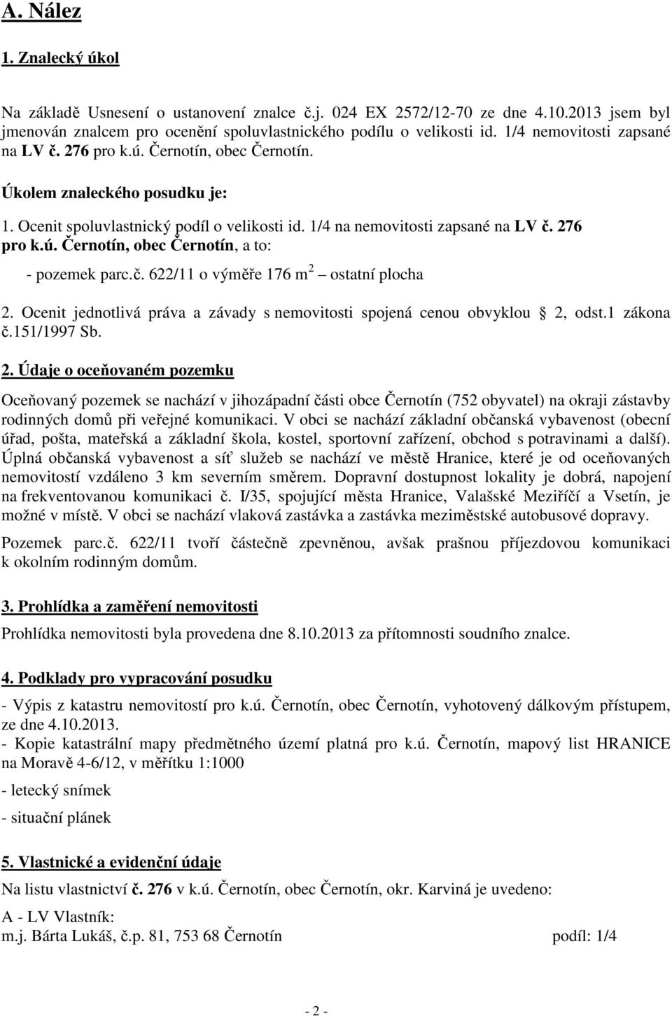 č. 622/11 o výměře 176 m 2 ostatní plocha 2. Ocenit jednotlivá práva a závady s nemovitosti spojená cenou obvyklou 2, odst.1 zákona č.151/1997 Sb. 2. Údaje o oceňovaném pozemku Oceňovaný pozemek se nachází v jihozápadní části obce Černotín (752 obyvatel) na okraji zástavby rodinných domů při veřejné komunikaci.