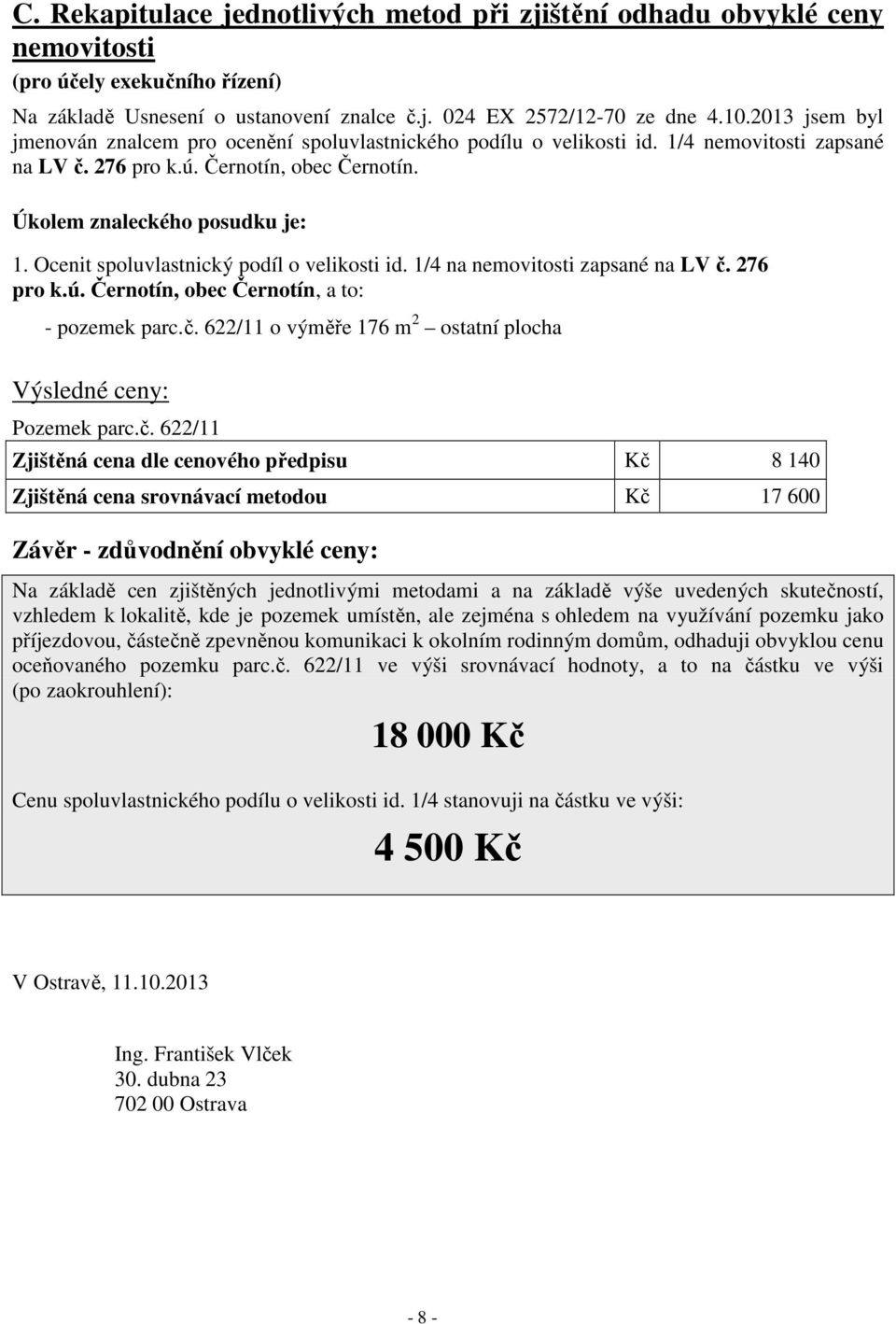 Ocenit spoluvlastnický podíl o velikosti id. 1/4 na nemovitosti zapsané na LV č. 276 pro k.ú. Černotín, obec Černotín, a to: - pozemek parc.č. 622/11 o výměře 176 m 2 ostatní plocha Výsledné ceny: Pozemek parc.