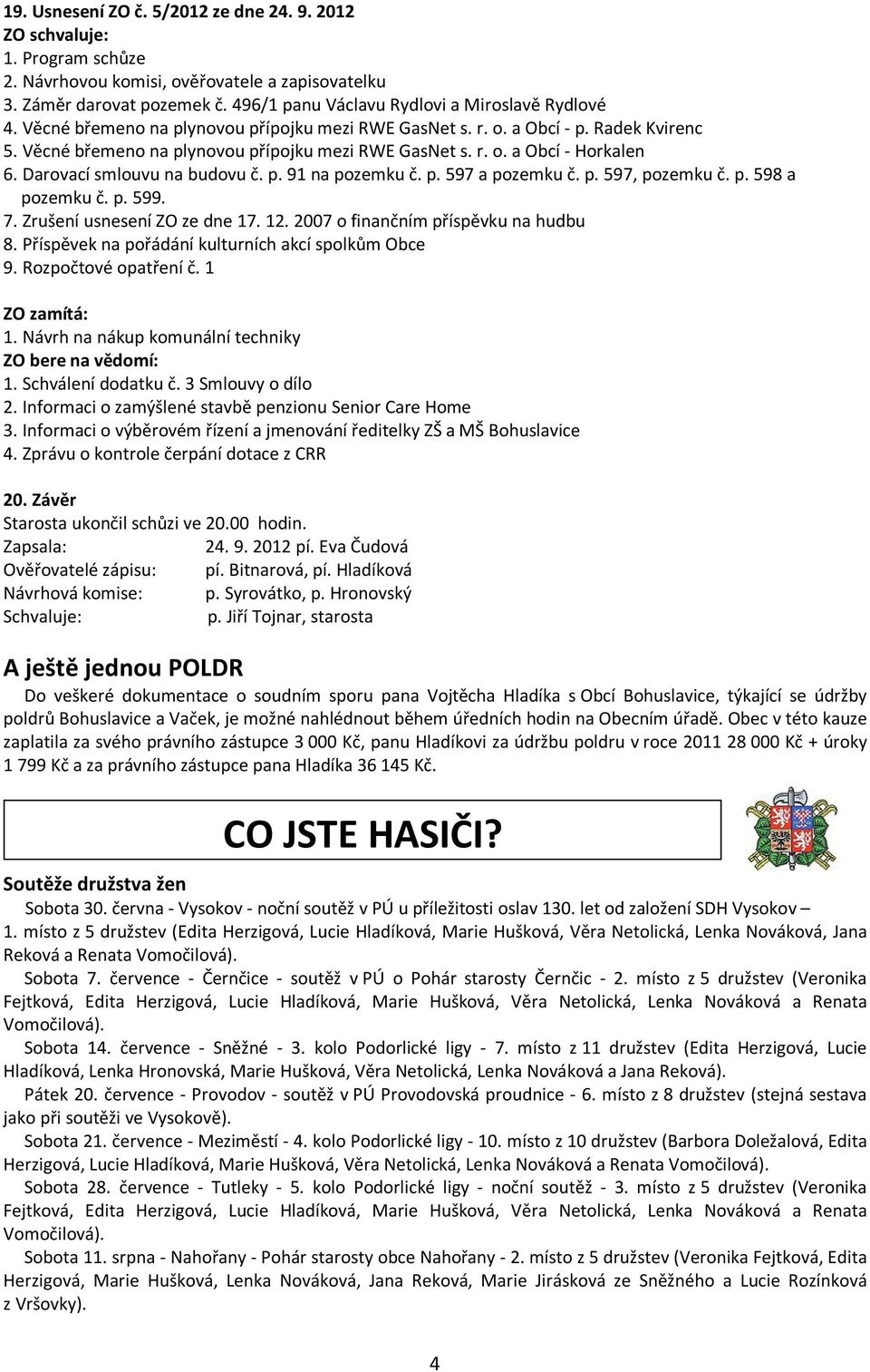 Darovací smlouvu na budovu č. p. 91 na pozemku č. p. 597 a pozemku č. p. 597, pozemku č. p. 598 a pozemku č. p. 599. 7. Zrušení usnesení ZO ze dne 17. 12. 2007 o finančním příspěvku na hudbu 8.