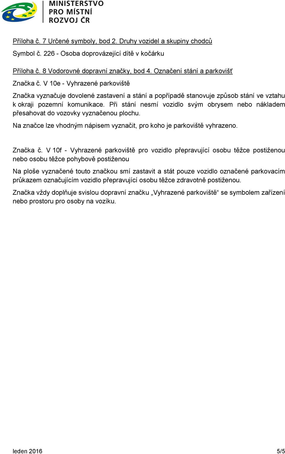 Při stání nesmí vozidlo svým obrysem nebo nákladem přesahovat do vozovky vyznačenou plochu. Na značce lze vhodným nápisem vyznačit, pro koho je parkoviště vyhrazeno. Značka č.