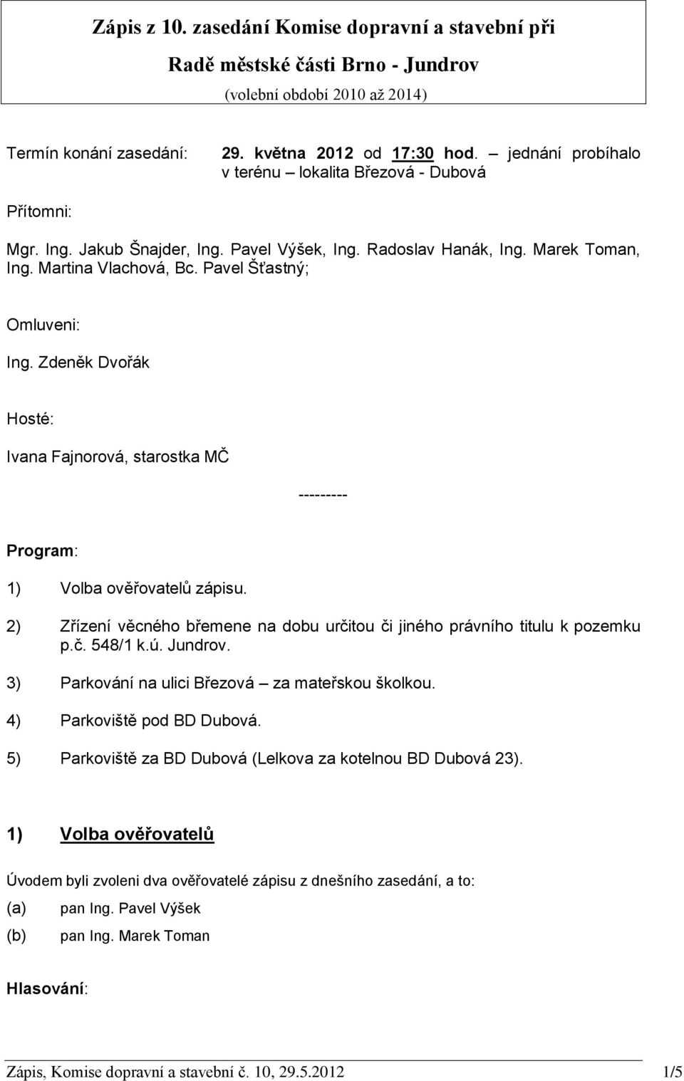 Pavel Šťastný; Omluveni: Ing. Zdeněk Dvořák Hosté: Ivana Fajnorová, starostka MČ --------- Program: 1) Volba ověřovatelů zápisu.