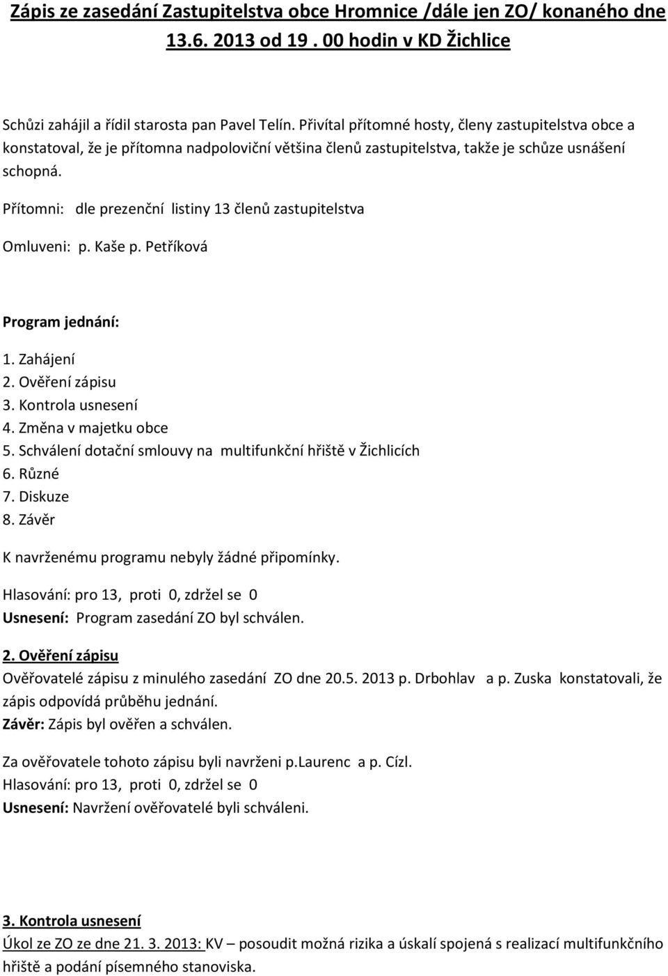 Přítomni: dle prezenční listiny 13 členů zastupitelstva Omluveni: p. Kaše p. Petříková Program jednání: 1. Zahájení 2. Ověření zápisu 3. Kontrola usnesení 4. Změna v majetku obce 5.