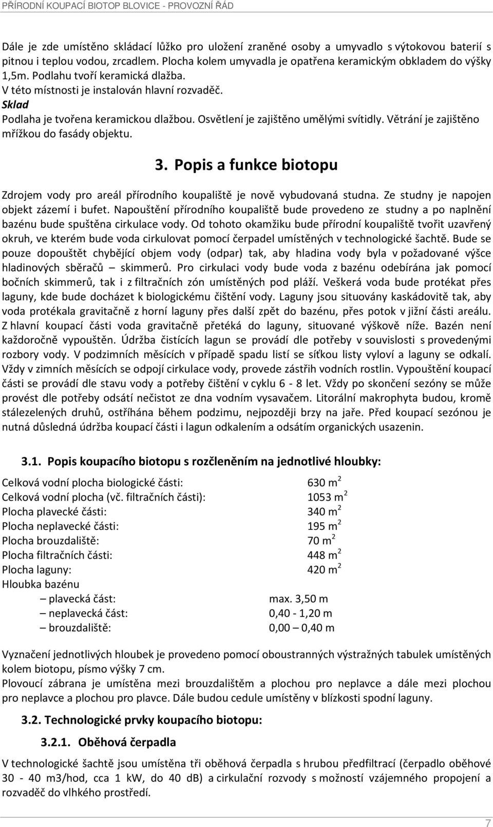 Větrání je zajištěno mřížkou do fasády objektu. 3. Popis a funkce biotopu Zdrojem vody pro areál přírodního koupaliště je nově vybudovaná studna. Ze studny je napojen objekt zázemí i bufet.