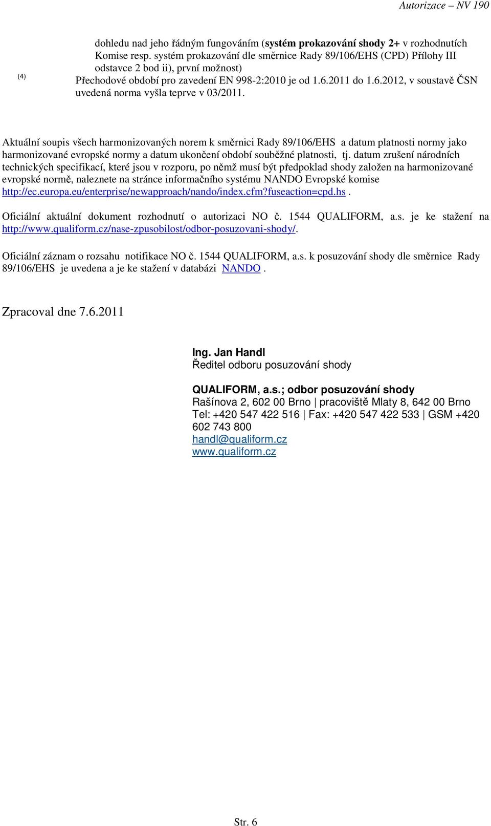 Aktuální soupis všech harmonizovaných norem k směrnici Rady 89/106/EHS a datum platnosti normy jako harmonizované evropské normy a datum ukončení období souběžné platnosti, tj.