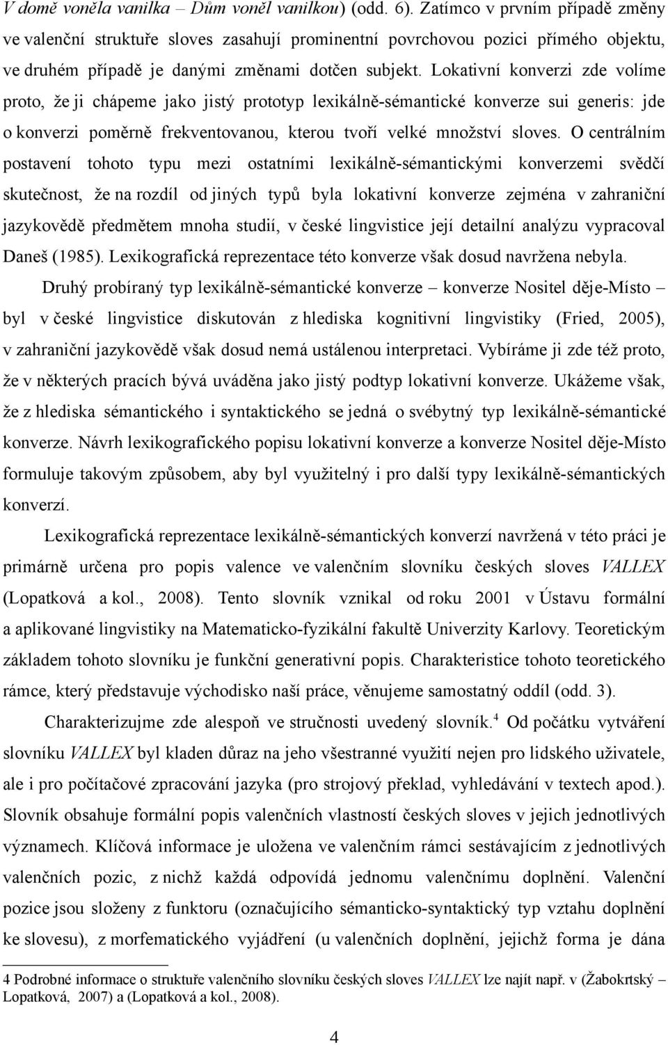 Lokativní konverzi zde volíme proto, že ji chápeme jako jistý prototyp lexikálně-sémantické konverze sui generis: jde o konverzi poměrně frekventovanou, kterou tvoří velké množství sloves.