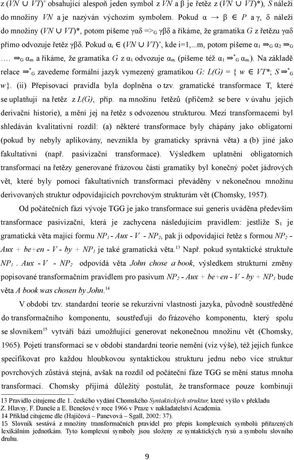 G αm a říkáme, že gramatika G z α1 odvozuje αm. (píšeme též α1 *G αm.). Na základě relace *G zavedeme formální jazyk vymezený gramatikou G: L(G) = { w VT*; S *G w}.