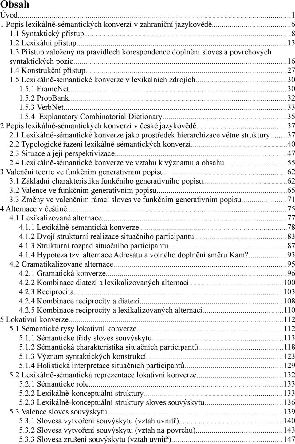 ..30 1.5.2 PropBank...32 1.5.3 VerbNet...33 1.5.4 Explanatory Combinatorial Dictionary...35 2 Popis lexikálně-sémantických konverzí v české jazykovědě...37 2.