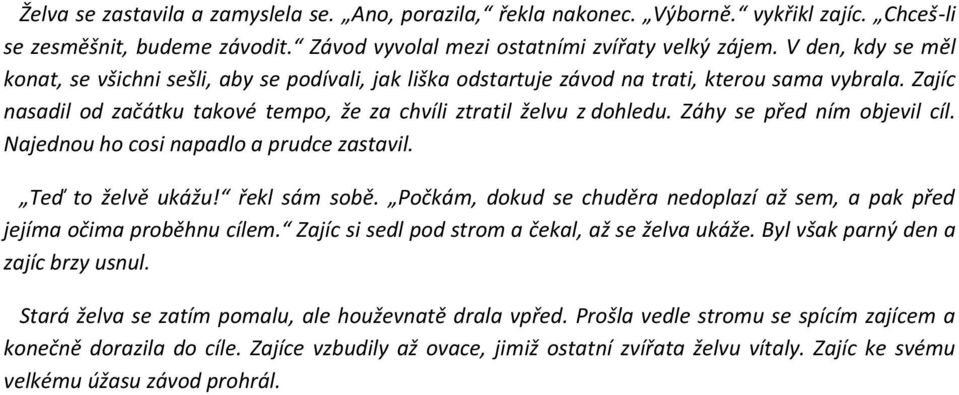 Záhy se před ním objevil cíl. Najednou ho cosi napadlo a prudce zastavil. Teď to želvě ukážu! řekl sám sobě. Počkám, dokud se chuděra nedoplazí až sem, a pak před jejíma očima proběhnu cílem.