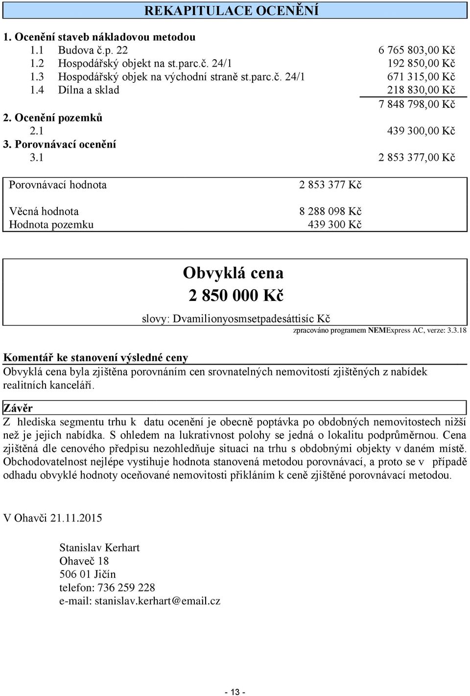 1 2 853 377,00 Kč Porovnávací hodnota Věcná hodnota Hodnota pozemku 2 853 377 Kč 8 288 098 Kč 439 300 Kč Obvyklá cena 2 850 000 Kč slovy: Dvamilionyosmsetpadesáttisíc Kč zpracováno programem
