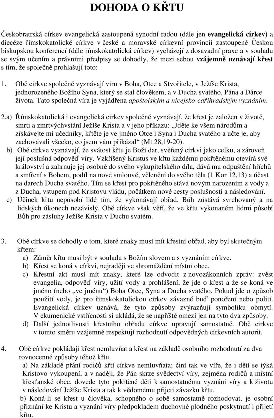 prohlašují toto: 1. Obě církve společně vyznávají víru v Boha, Otce a Stvořitele, v Ježíše Krista, jednorozeného Božího Syna, který se stal člověkem, a v Ducha svatého, Pána a Dárce života.