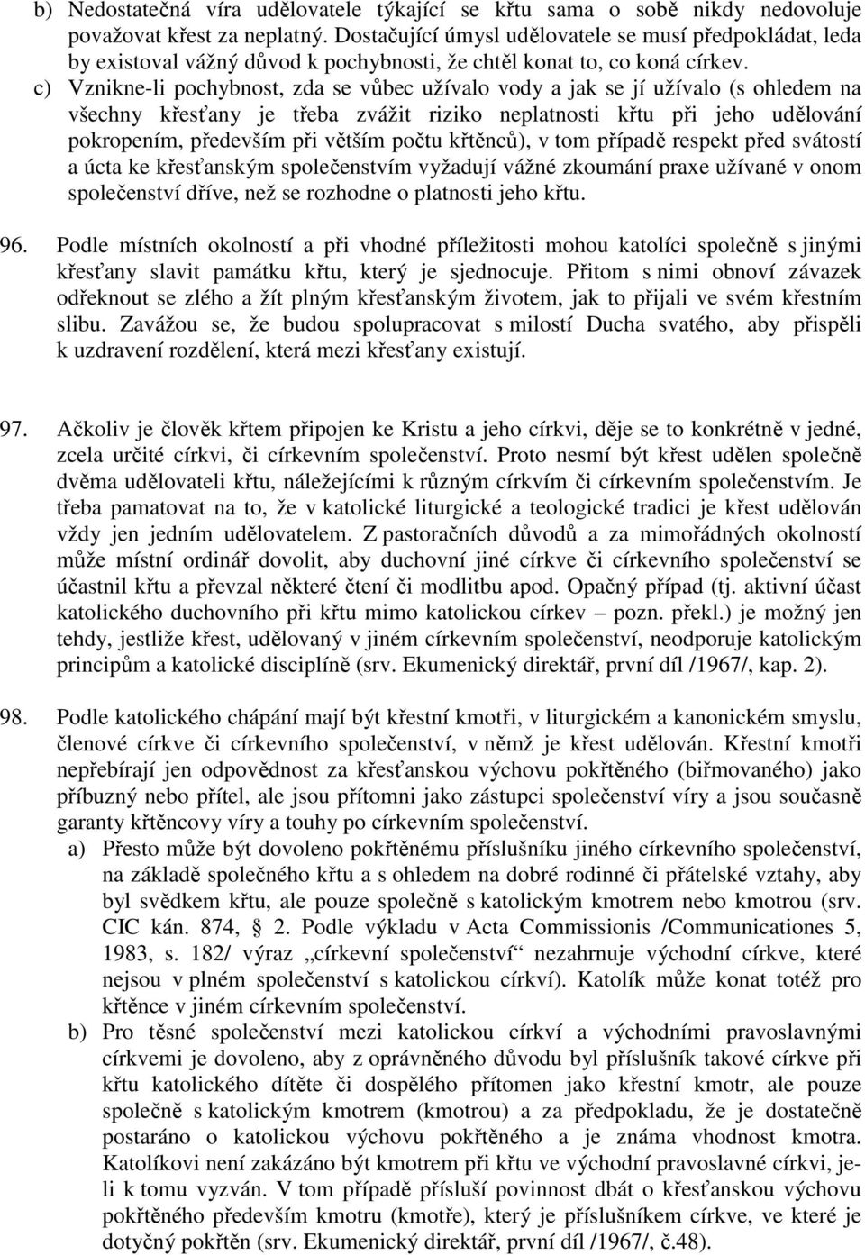 c) Vznikne-li pochybnost, zda se vůbec užívalo vody a jak se jí užívalo (s ohledem na všechny křesťany je třeba zvážit riziko neplatnosti křtu při jeho udělování pokropením, především při větším