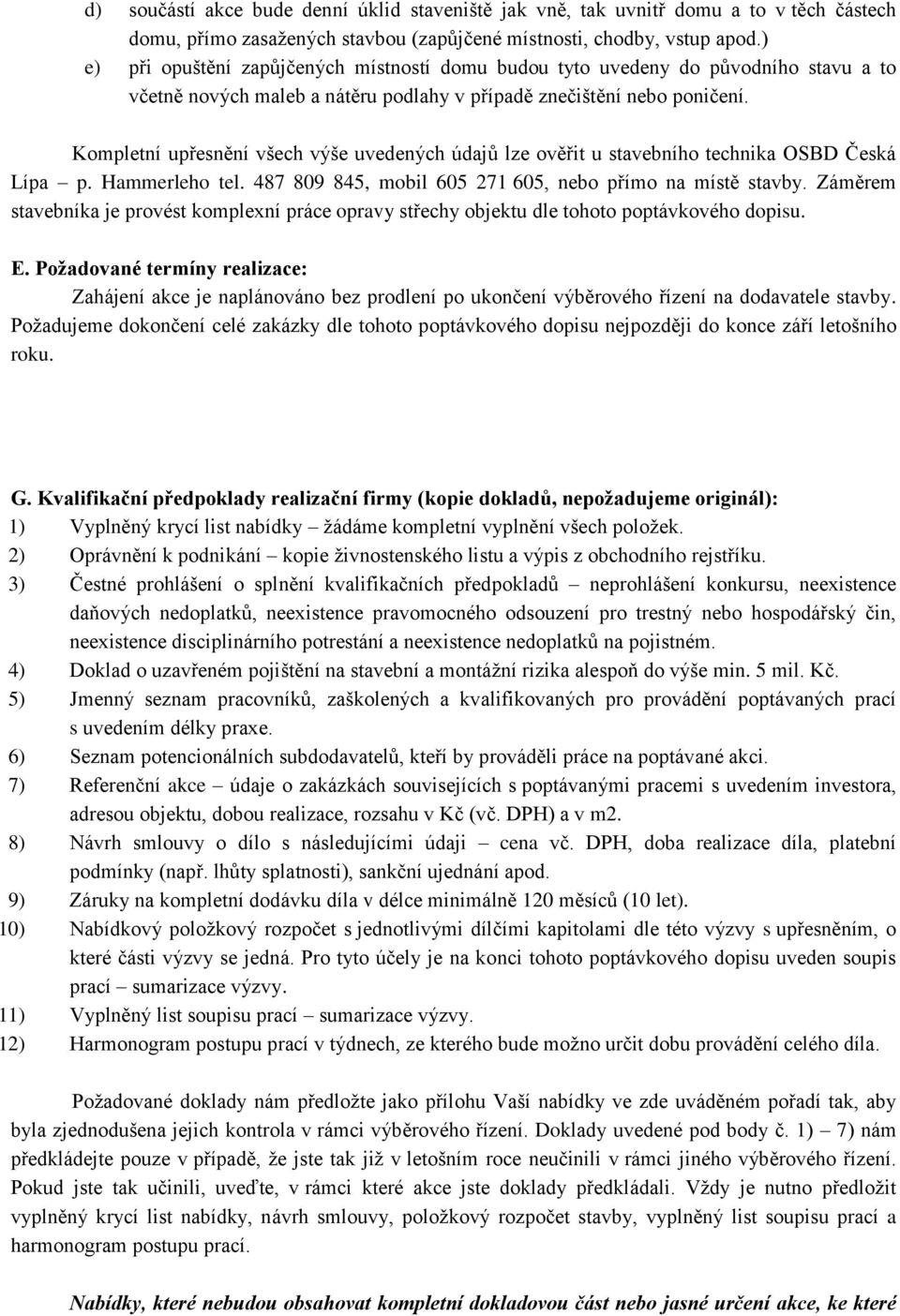 Kompletní upřesnění všech výše uvedených údajů lze ověřit u stavebního technika OSBD Česká Lípa p. Hammerleho tel. 487 809 845, mobil 605 271 605, nebo přímo na místě stavby.