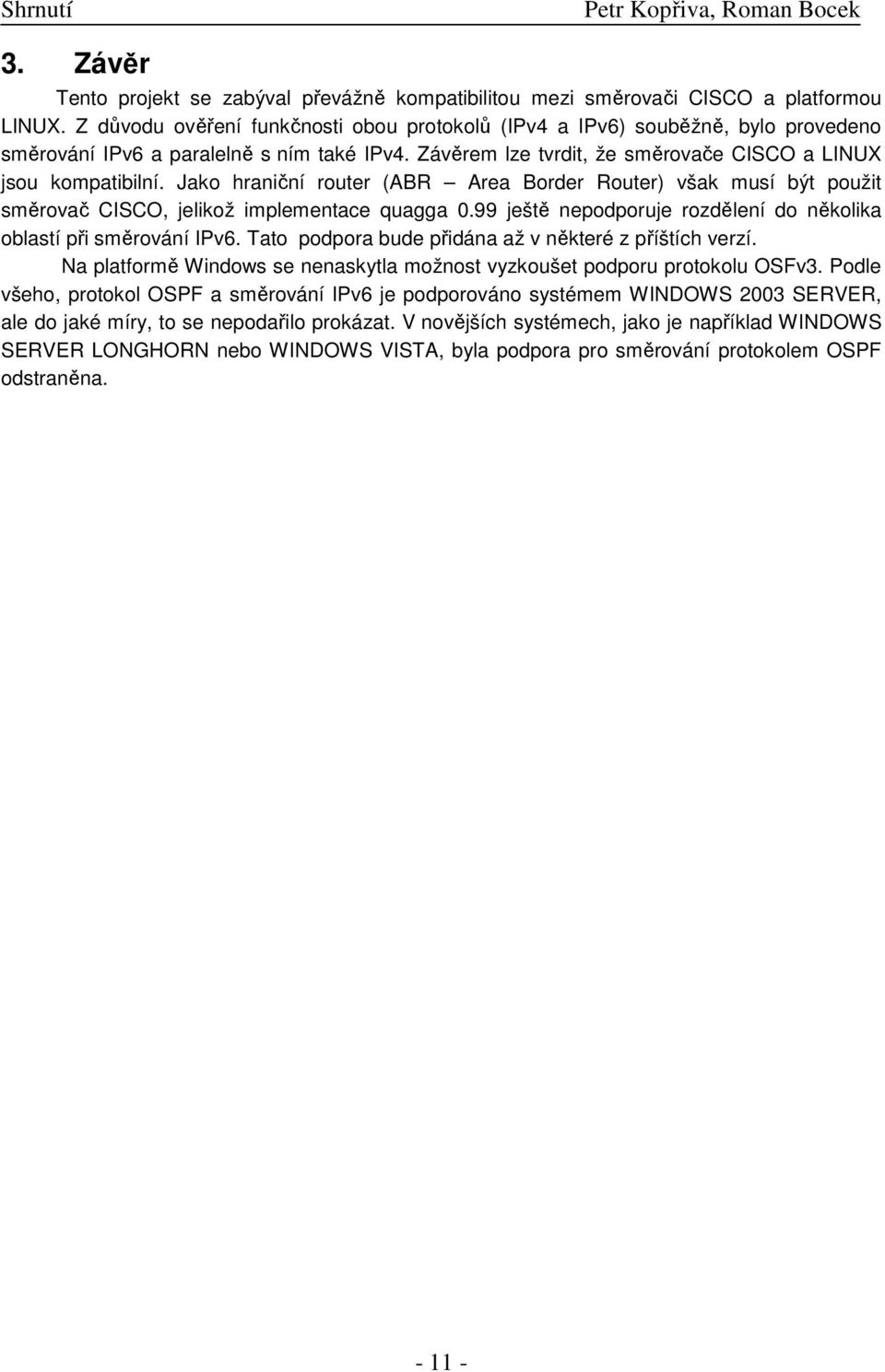 Jako hraniční router (ABR Area Border Router) však musí být použit směrovač CISCO, jelikož implementace quagga 0.99 ještě nepodporuje rozdělení do několika oblastí při směrování IPv6.