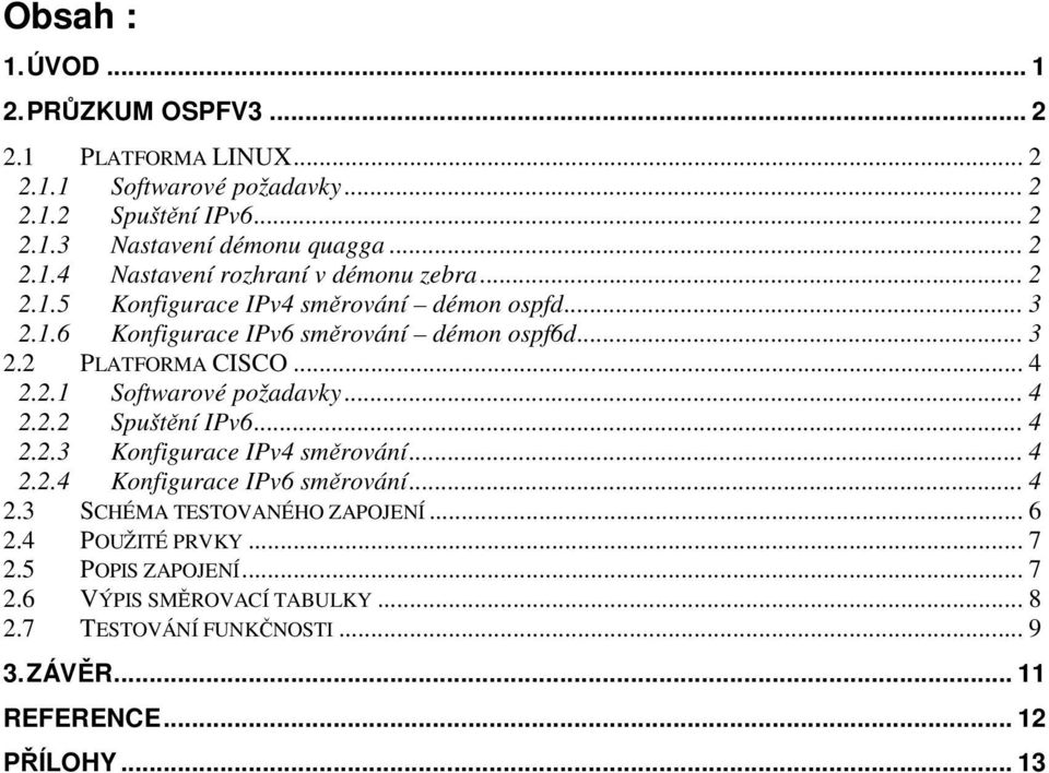 .. 4 2.2.3 Konfigurace IPv4 směrování... 4 2.2.4 Konfigurace IPv6 směrování... 4 2.3 SCHÉMA TESTOVANÉHO ZAPOJENÍ... 6 2.4 POUŽITÉ PRVKY... 7 2.5 POPIS ZAPOJENÍ.