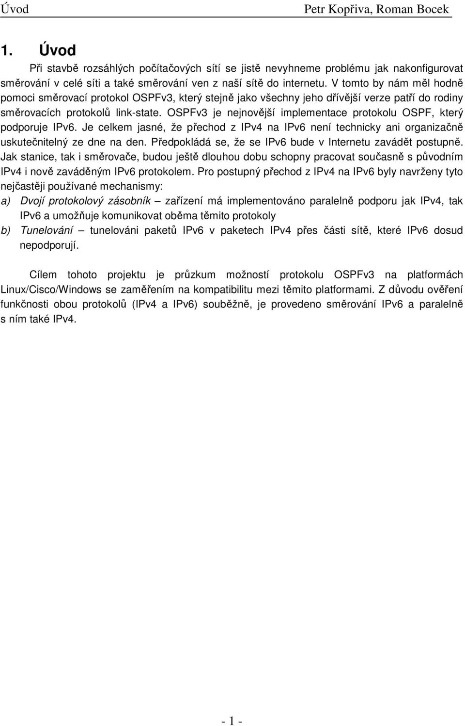 OSPFv3 je nejnovější implementace protokolu OSPF, který podporuje IPv6. Je celkem jasné, že přechod z IPv4 na IPv6 není technicky ani organizačně uskutečnitelný ze dne na den.