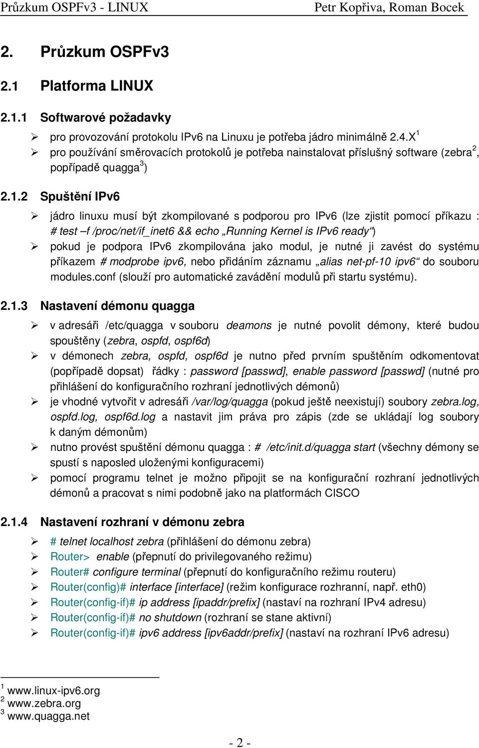 zjistit pomocí příkazu : # test f /proc/net/if_inet6 && echo Running Kernel is IPv6 ready ) pokud je podpora IPv6 zkompilována jako modul, je nutné ji zavést do systému příkazem # modprobe ipv6, nebo