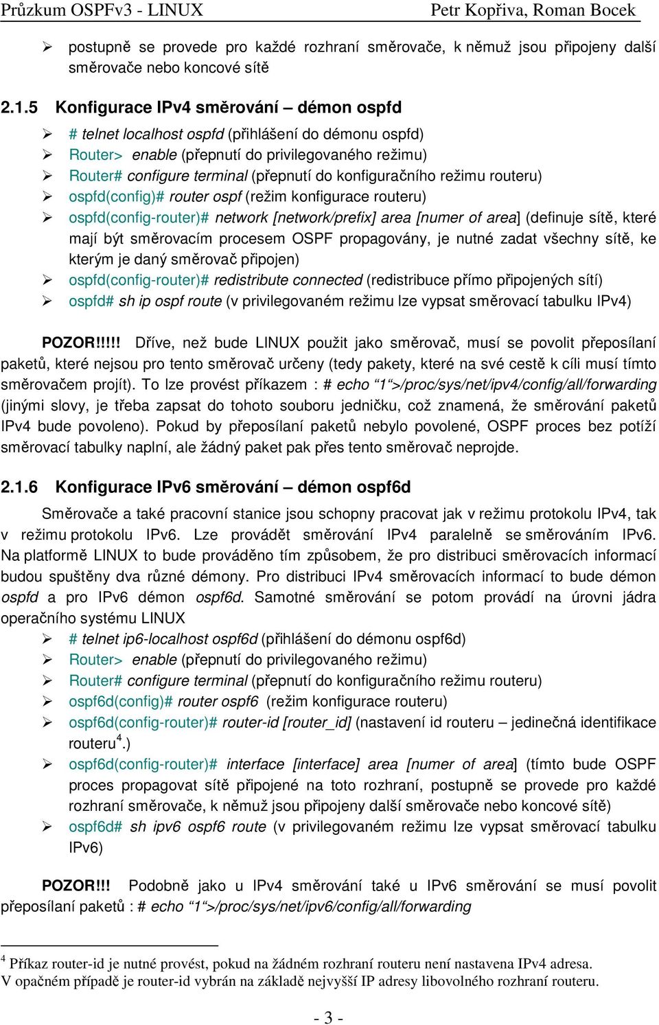 konfiguračního režimu routeru) ospfd(config)# router ospf (režim konfigurace routeru) ospfd(config-router)# network [network/prefix] area [numer of area] (definuje sítě, které mají být směrovacím