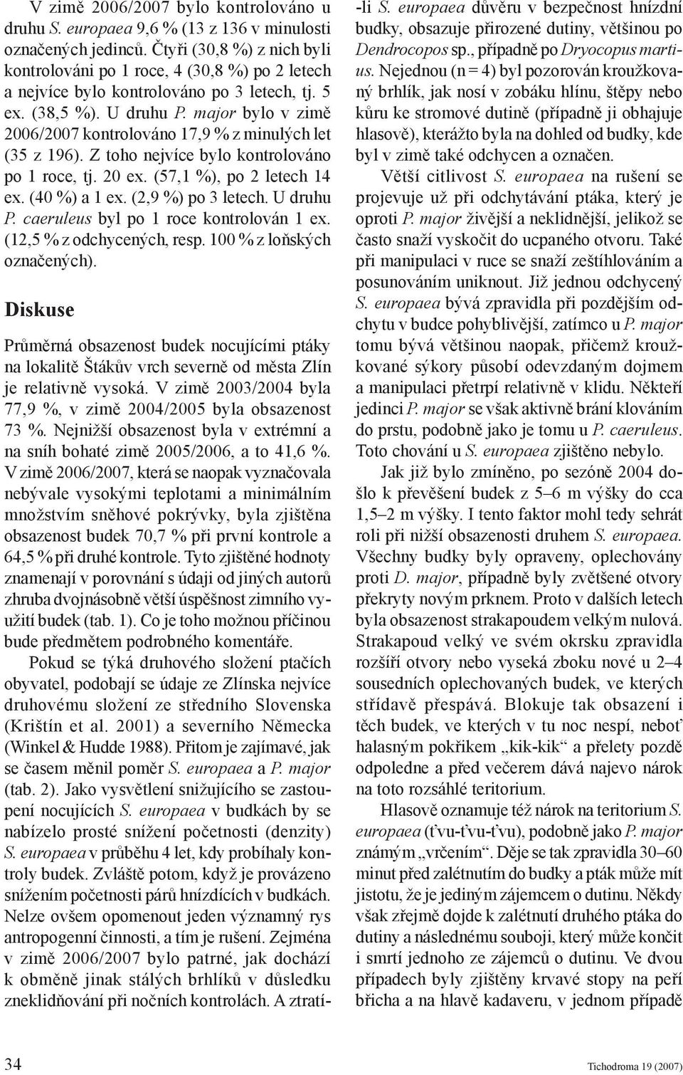 major bylo v zimě 2006/2007 kontrolováno 17,9 % z minulých let (35 z 196). Z toho nejvíce bylo kontrolováno po 1 roce, tj. 20 ex. (57,1 %), po 2 letech 14 ex. (40 %) a 1 ex. (2,9 %) po 3 letech.