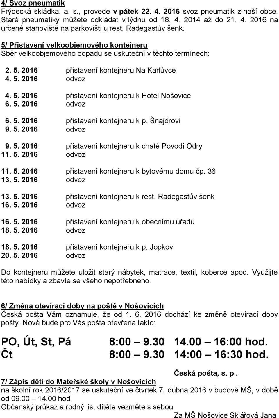 5. 2016 odvoz 6. 5. 2016 přistavení kontejneru k p. Šnajdrovi 9. 5. 2016 odvoz 9. 5. 2016 přistavení kontejneru k chatě Povodí Odry 11. 5. 2016 odvoz 11. 5. 2016 přistavení kontejneru k bytovému domu čp.