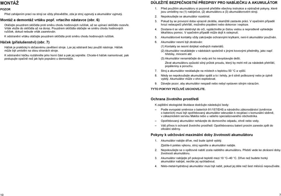 Pouzdrem sklí idla otá ejte ve sm ru chodu hodinových ru i ek, dokud nebude vrták zaaretován. K odstran ní vrtáku otá ejte pouzdrem sklí idla proti sm ru chodu hodinových ru i ek.