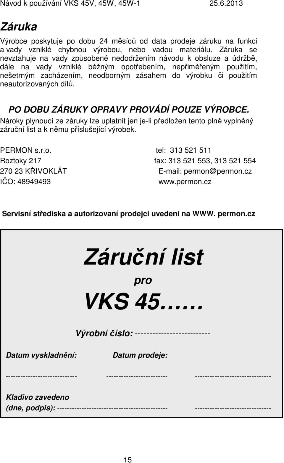 použitím neautorizovaných dílů. PO DOBU ZÁRUKY OPRAVY PROVÁDÍ POUZE VÝROBCE. Nároky plynoucí ze záruky lze uplatnit jen je-li předložen tento plně vyplněný záruční list a k němu příslušející výrobek.