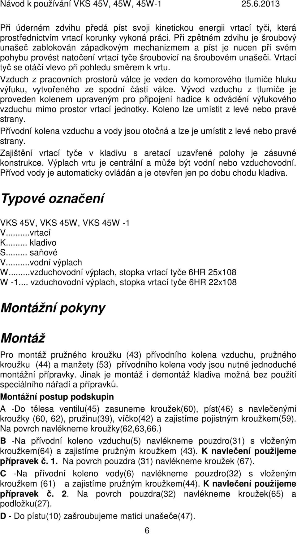 Vrtací tyč se otáčí vlevo při pohledu směrem k vrtu. Vzduch z pracovních prostorů válce je veden do komorového tlumiče hluku výfuku, vytvořeného ze spodní části válce.