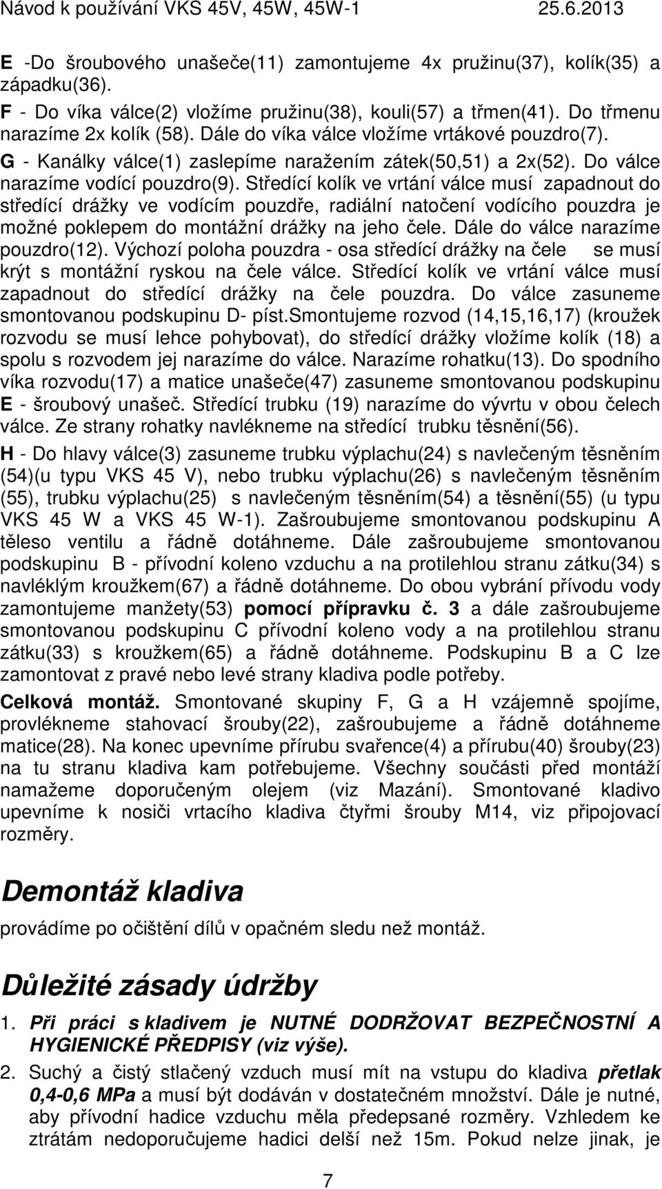 Středící kolík ve vrtání válce musí zapadnout do středící drážky ve vodícím pouzdře, radiální natočení vodícího pouzdra je možné poklepem do montážní drážky na jeho čele.