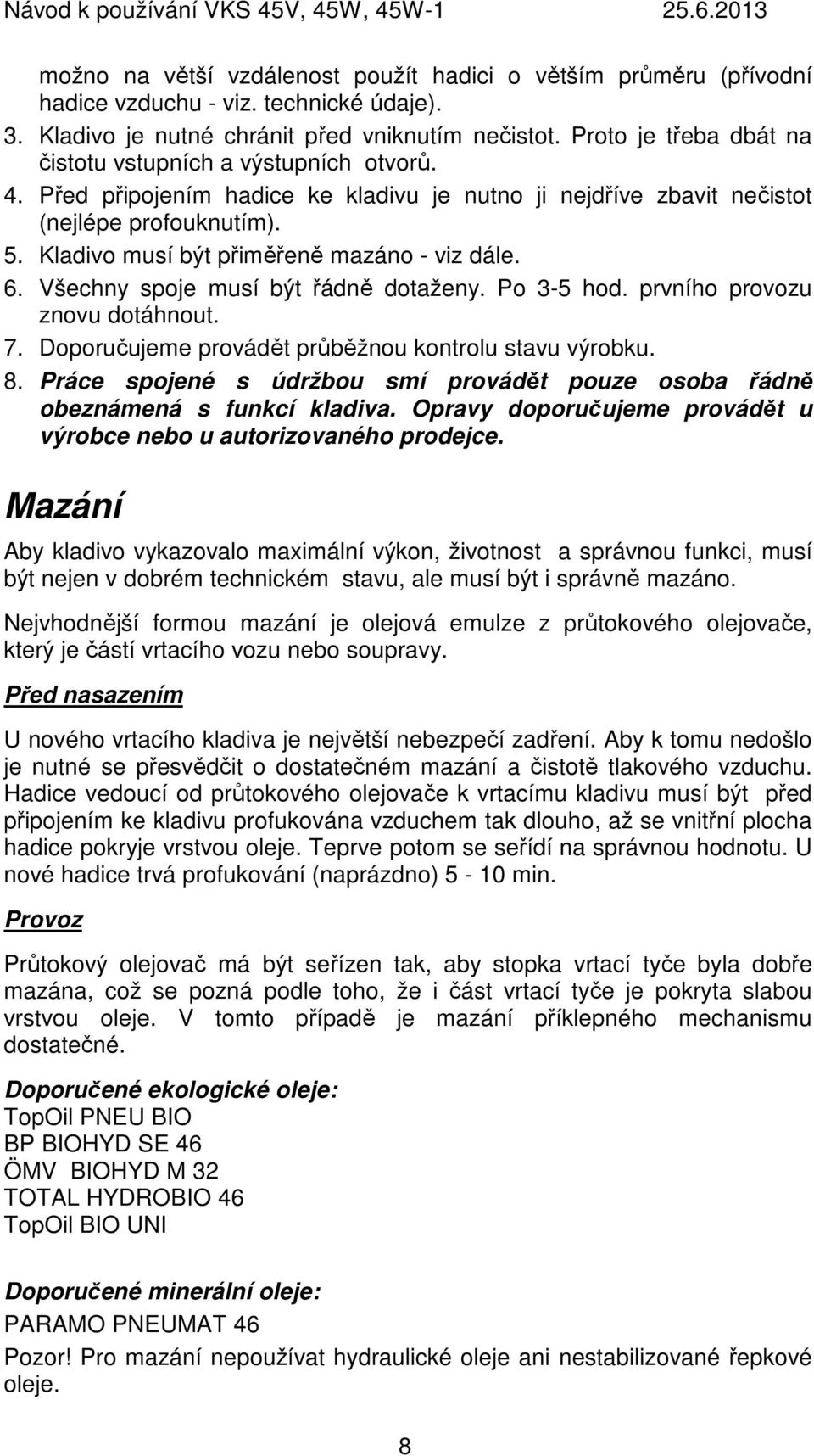 Kladivo musí být přiměřeně mazáno - viz dále. 6. Všechny spoje musí být řádně dotaženy. Po 3-5 hod. prvního provozu znovu dotáhnout. 7. Doporučujeme provádět průběžnou kontrolu stavu výrobku. 8.