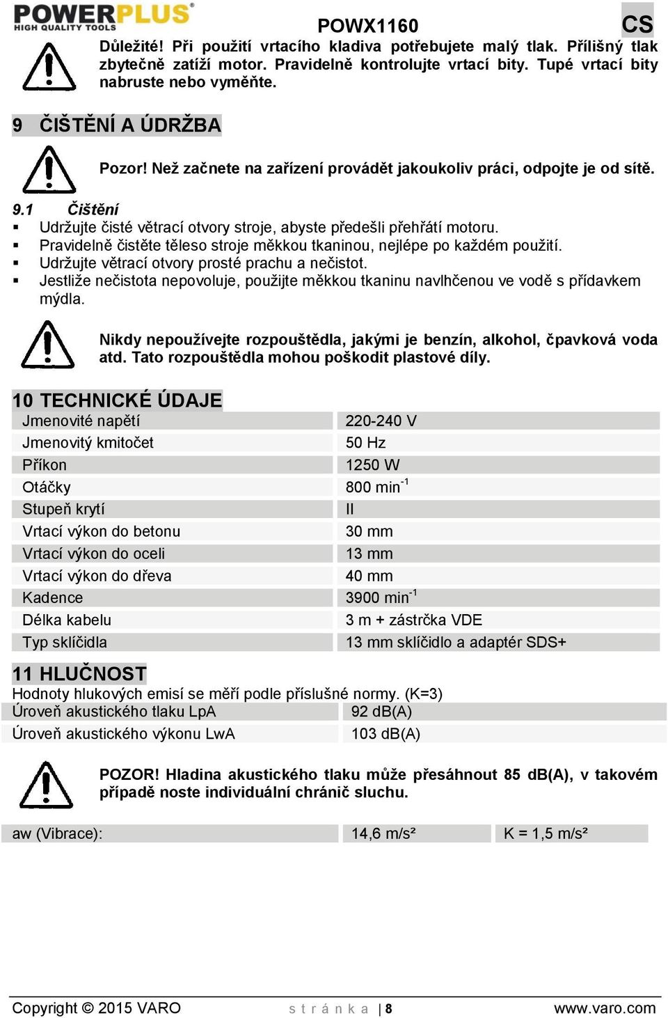Pravidelně čistěte těleso stroje měkkou tkaninou, nejlépe po každém použití. Udržujte větrací otvory prosté prachu a nečistot.