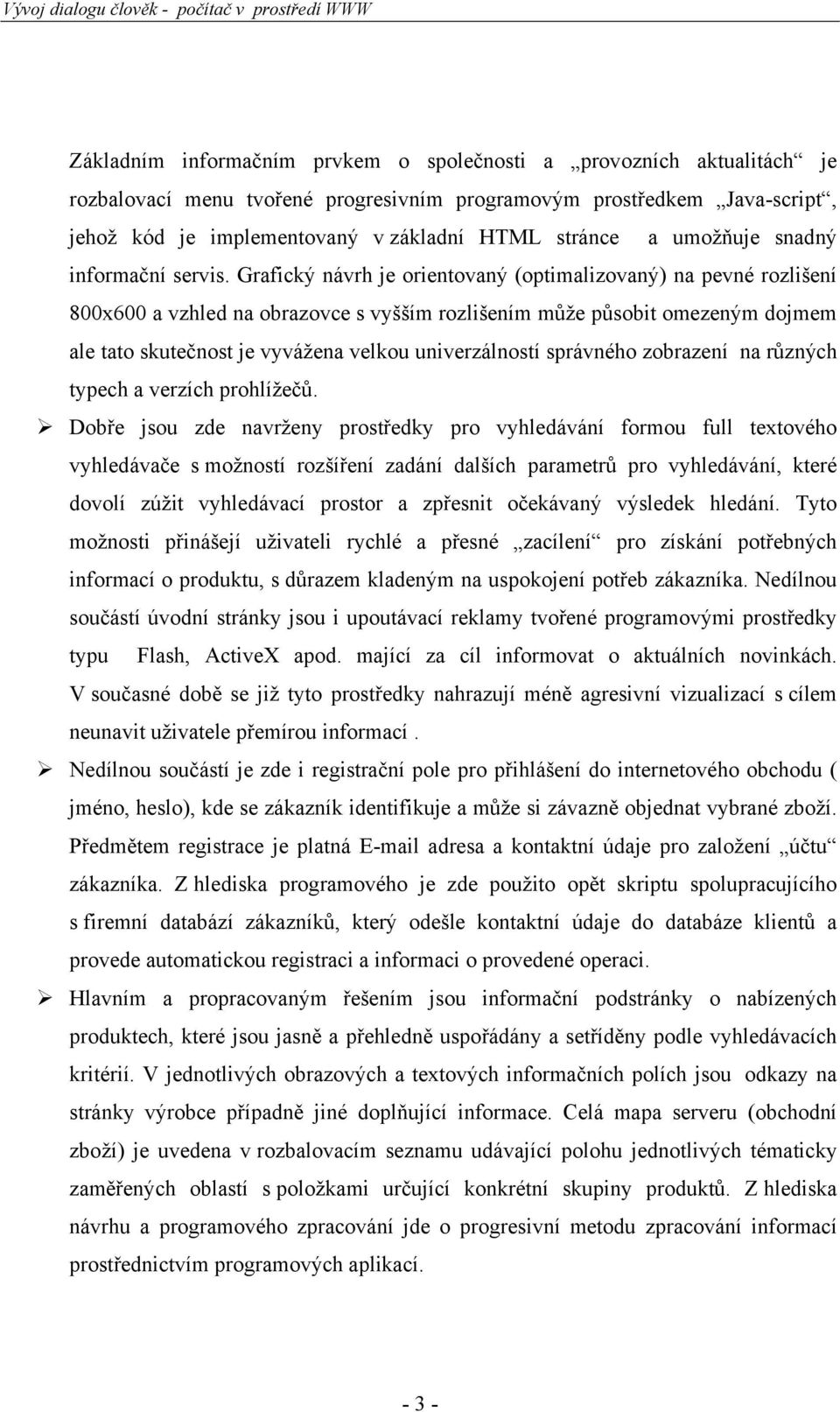 Grafický návrh je orientovaný (optimalizovaný) na pevné rozlišení 800x600 a vzhled na obrazovce s vyšším rozlišením může působit omezeným dojmem ale tato skutečnost je vyvážena velkou univerzálností