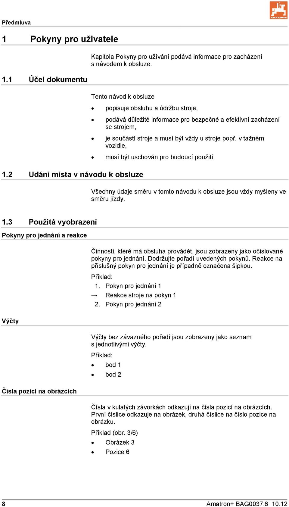 v tažném vozidle, musí být uschován pro budoucí použití. 1.2 Udání místa v návodu k obsluze Všechny údaje směru v tomto návodu k obsluze jsou vždy myšleny ve směru jízdy. 1.3 Použitá vyobrazení Pokyny pro jednání a reakce Činnosti, které má obsluha provádět, jsou zobrazeny jako očíslované pokyny pro jednání.