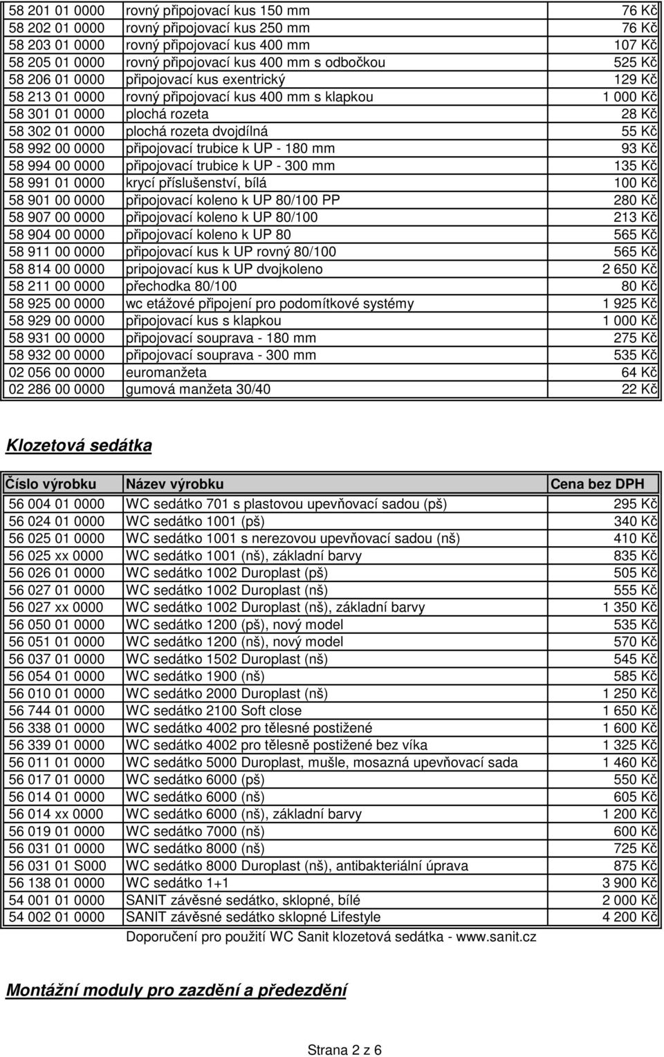 dvojdílná 55 Kč 58 992 00 0000 připojovací trubice k UP - 180 mm 93 Kč 58 994 00 0000 připojovací trubice k UP - 300 mm 135 Kč 58 991 01 0000 krycí příslušenství, bílá 100 Kč 58 901 00 0000