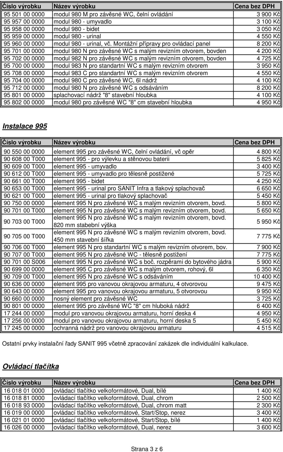 Montážní přípravy pro ovládací panel 8 200 Kč 95 701 00 0000 modul 980 N pro závěsné WC s malým revizním otvorem, bovden 4 200 Kč 95 702 00 0000 modul 982 N pro závěsné WC s malým revizním otvorem,