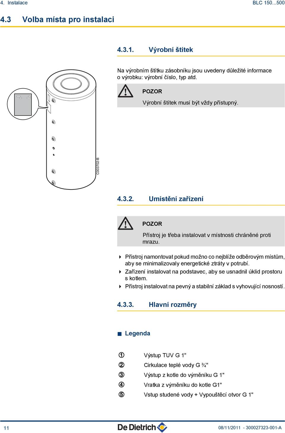 4 Přístroj namontovat pokud možno co nejblíže odběrovým místům, aby se minimalizovaly energetické ztráty v potrubí. 4 Zařízení instalovat na podstavec, aby se usnadnil úklid prostoru s kotlem.