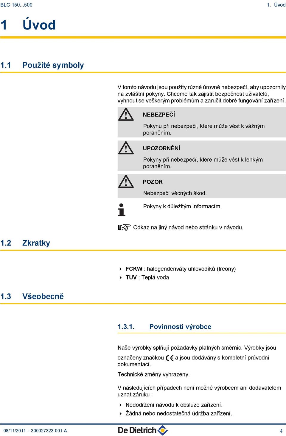 UPOZORNĚNÍ Pokyny při nebezpečí, které může vést k lehkým poraněním. POZOR Nebezpečí věcných škod. Pokyny k důležitým informacím. ¼ Odkaz na jiný návod nebo stránku v návodu. 1.