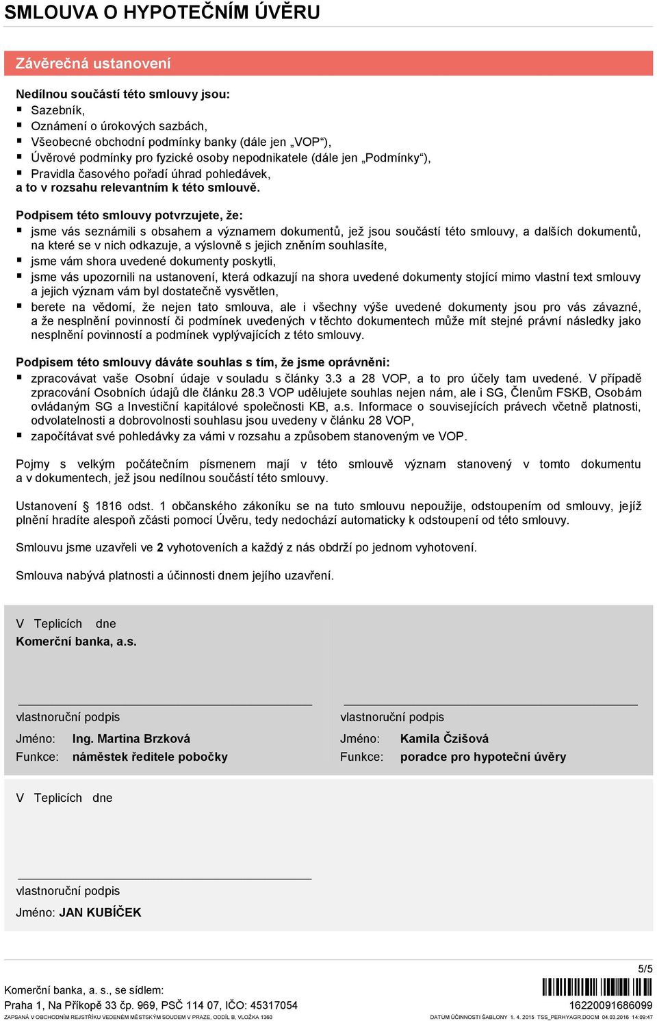 Podpisem této smlouvy potvrzujete, že: jsme vás seznámili s obsahem a významem dokumentů, jež jsou součástí této smlouvy, a dalších dokumentů, na které se v nich odkazuje, a výslovně s jejich zněním