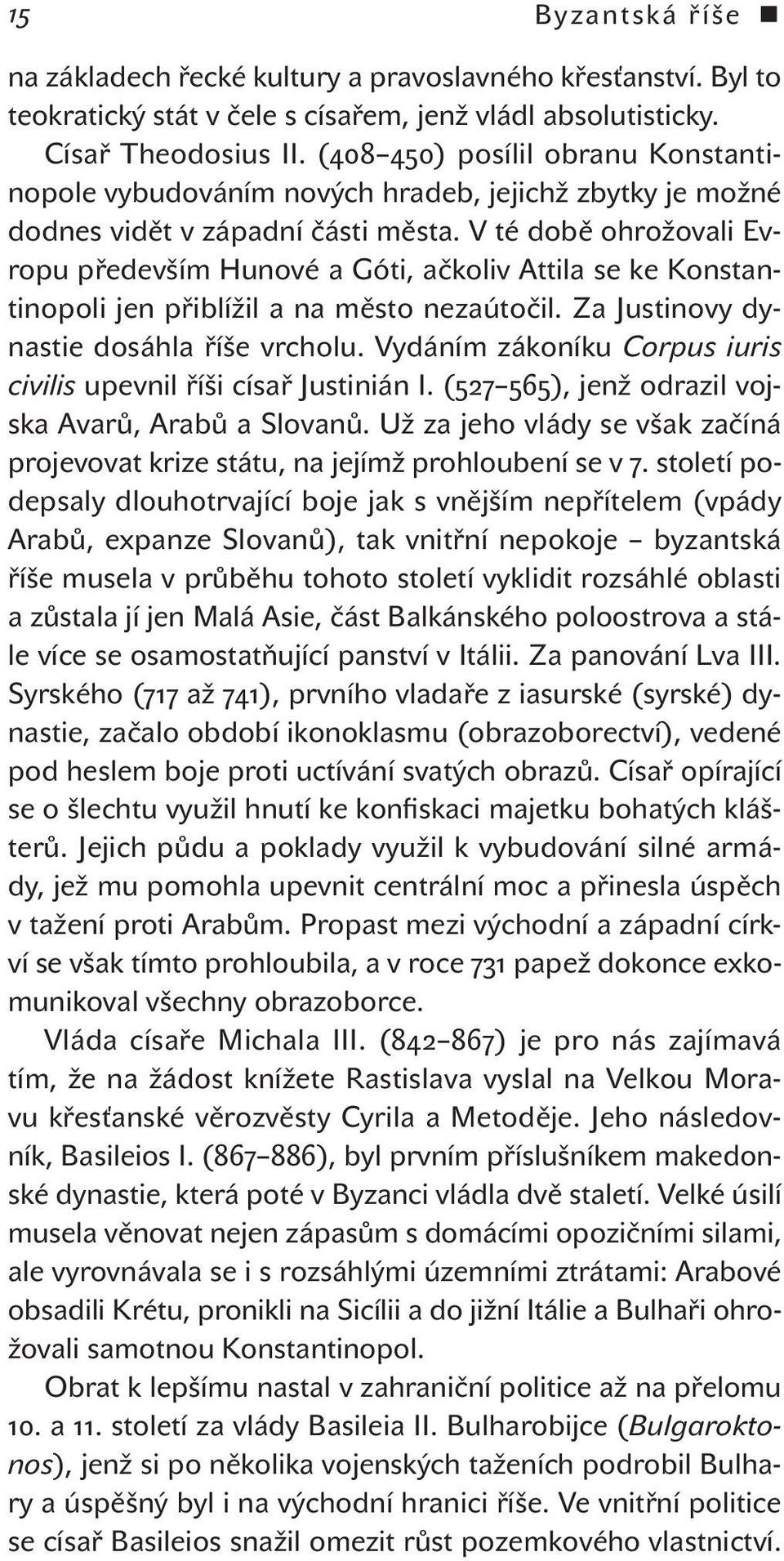 V té době ohrožovali Evropu především Hunové a Góti, ačkoliv Attila se ke Konstantinopoli jen přiblížil a na město nezaútočil. Za Justinovy dynastie dosáhla říše vrcholu.
