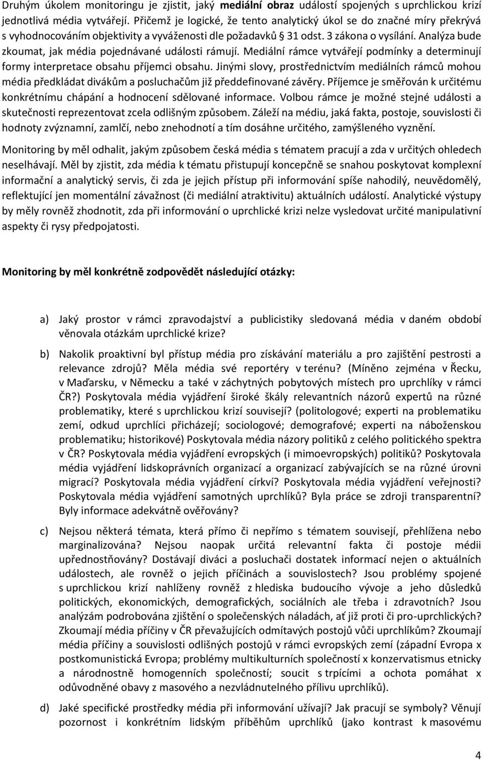 Analýza bude zkoumat, jak média pojednávané události rámují. Mediální rámce vytvářejí podmínky a determinují formy interpretace obsahu příjemci obsahu.