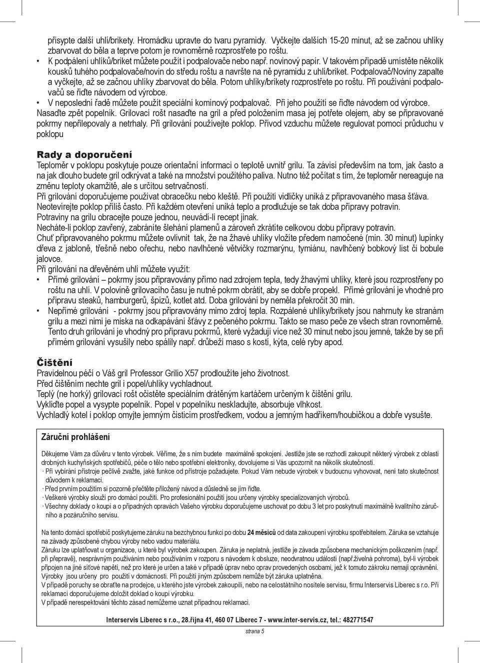 V takovém případě umístěte několik kousků tuhého podpalovače/novin do středu roštu a navršte na ně pyramidu z uhlí/briket. Podpalovač/Noviny zapalte a vyčkejte, až se začnou uhlíky zbarvovat do běla.