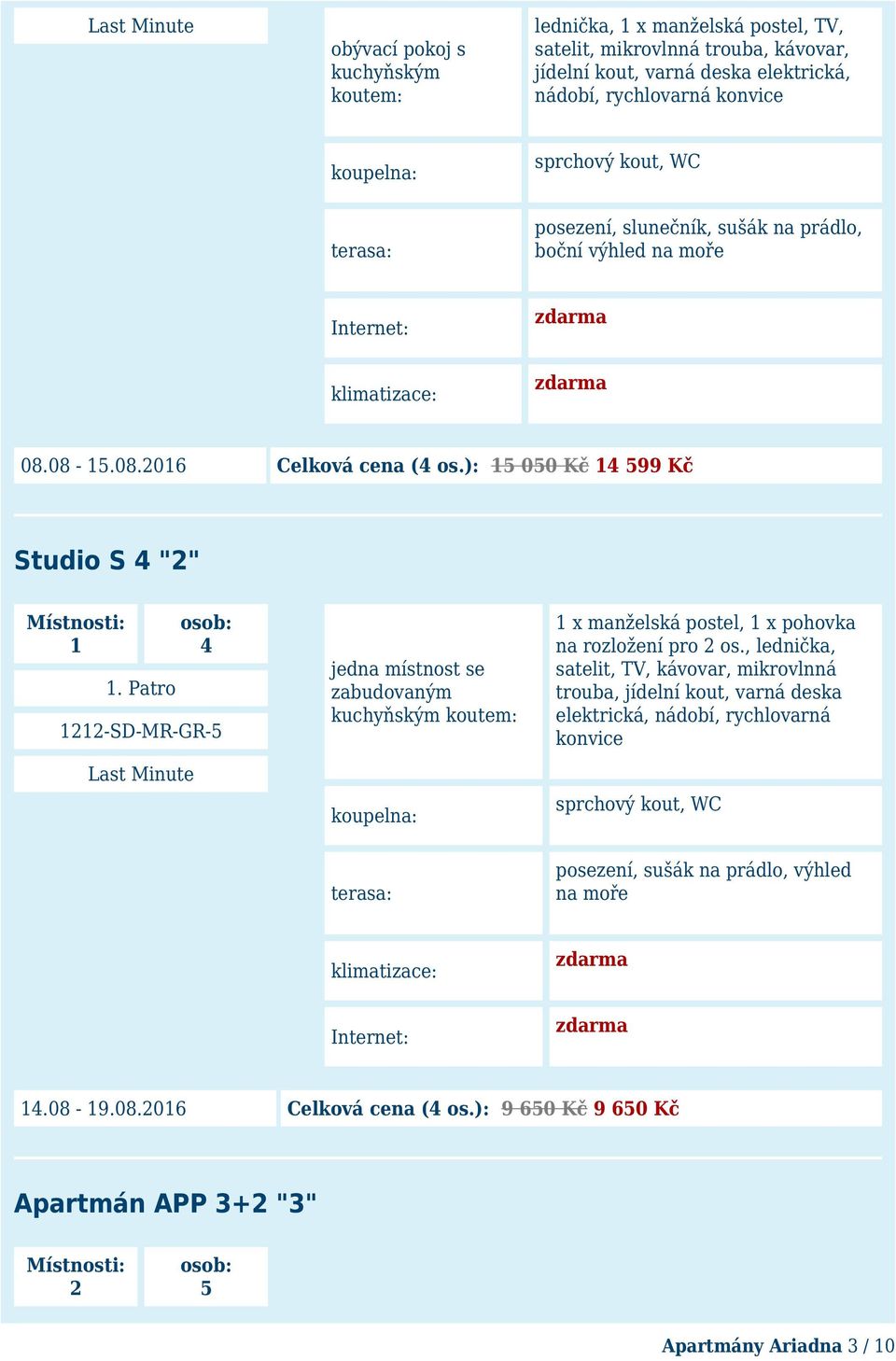 sprchový kout, WC terasa: posezení, slunečník, sušák na prádlo, boční výhled na moře Internet: klimatizace: Celková cena (4 os.): 15 050 Kč 14 599 Kč Studio S 4 "2" Místnosti: 1 osob: 4 1.