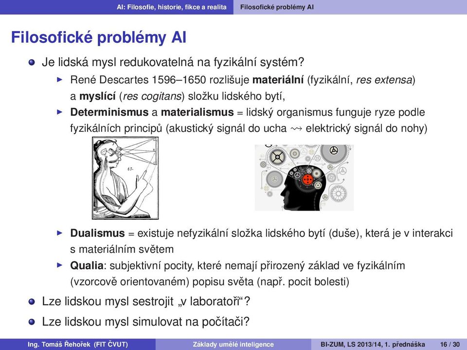 principů (akustický signál do ucha elektrický signál do nohy) Dualismus = existuje nefyzikální složka lidského bytí (duše), která je v interakci s materiálním světem Qualia: subjektivní pocity, které