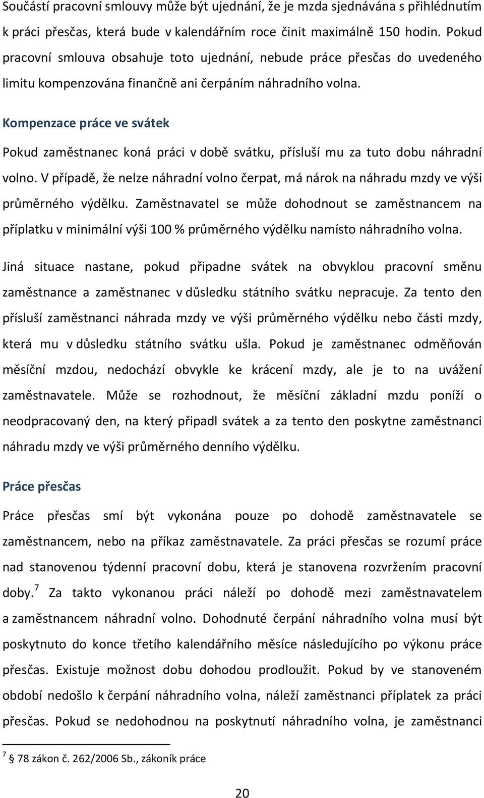 Kompenzace práce ve svátek Pokud zaměstnanec koná práci v době svátku, přísluší mu za tuto dobu náhradní volno.