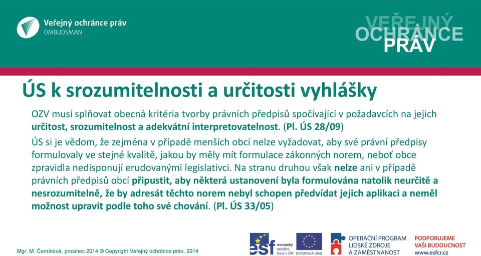 ÚS 28/09) ÚS si je vědom, že zejména v případě menších obcí nelze vyžadovat, aby své právní předpisy formulovaly ve stejné kvalitě, jakou by měly mít formulace zákonných norem,