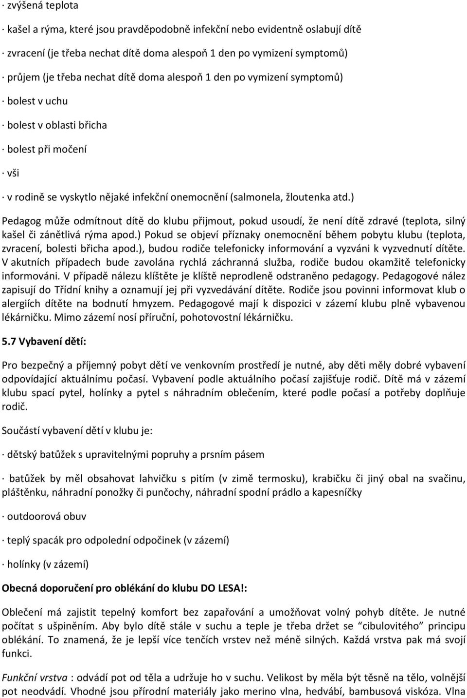 ) Pedagog může odmítnout dítě do klubu přijmout, pokud usoudí, že není dítě zdravé (teplota, silný kašel či zánětlivá rýma apod.
