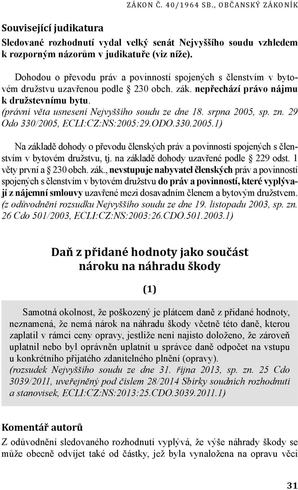 (právní věta usnesení Nejvyššího soudu ze dne 18. srpna 2005, sp. zn. 29 Odo 330/2005, ECLI:CZ:NS:2005:29.ODO.330.2005.1) Na základě dohody o převodu členských práv a povinností spojených s členstvím v bytovém družstvu, tj.