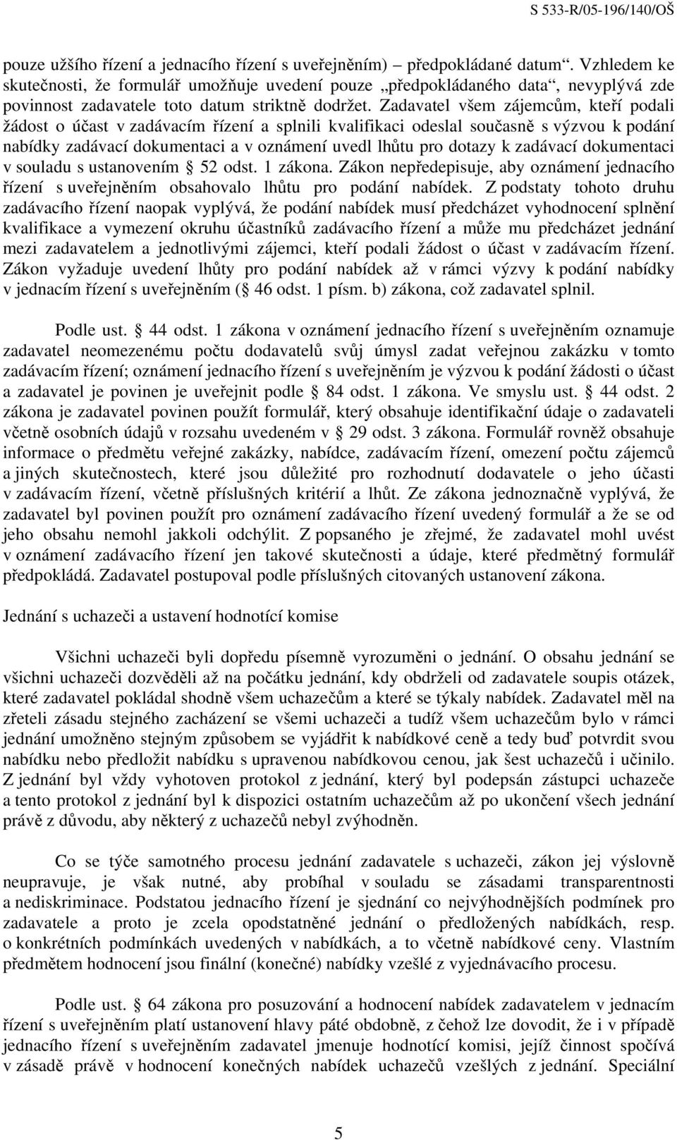 Zadavatel všem zájemcům, kteří podali žádost o účast v zadávacím řízení a splnili kvalifikaci odeslal současně s výzvou k podání nabídky zadávací dokumentaci a v oznámení uvedl lhůtu pro dotazy k