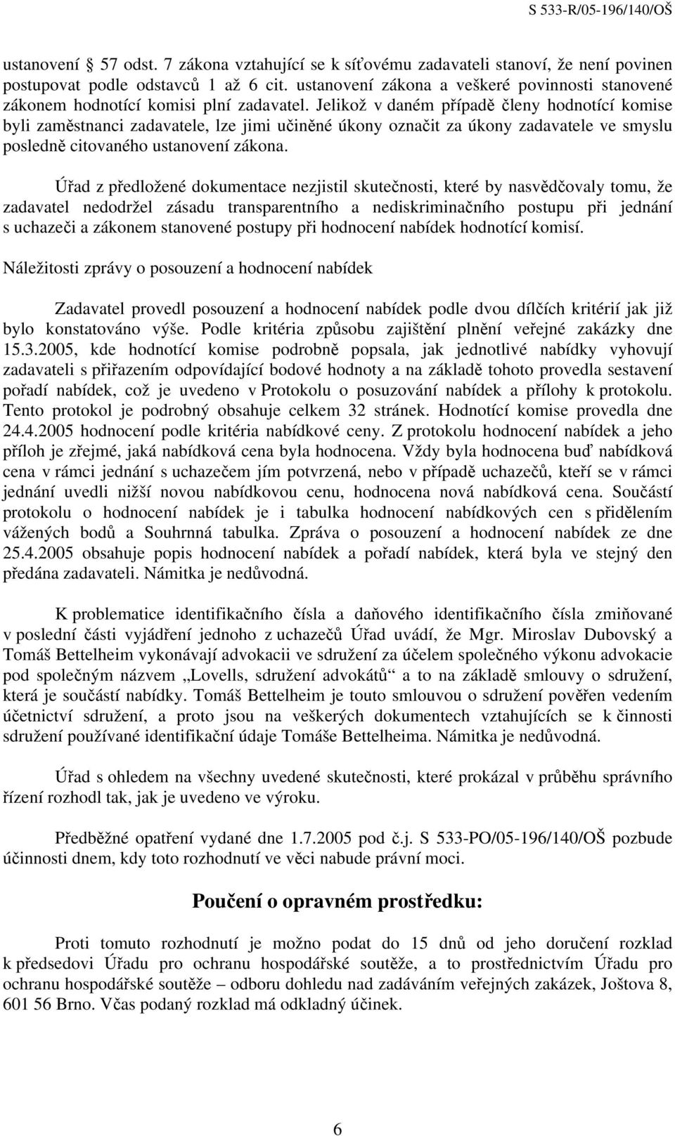 Jelikož v daném případě členy hodnotící komise byli zaměstnanci zadavatele, lze jimi učiněné úkony označit za úkony zadavatele ve smyslu posledně citovaného ustanovení zákona.