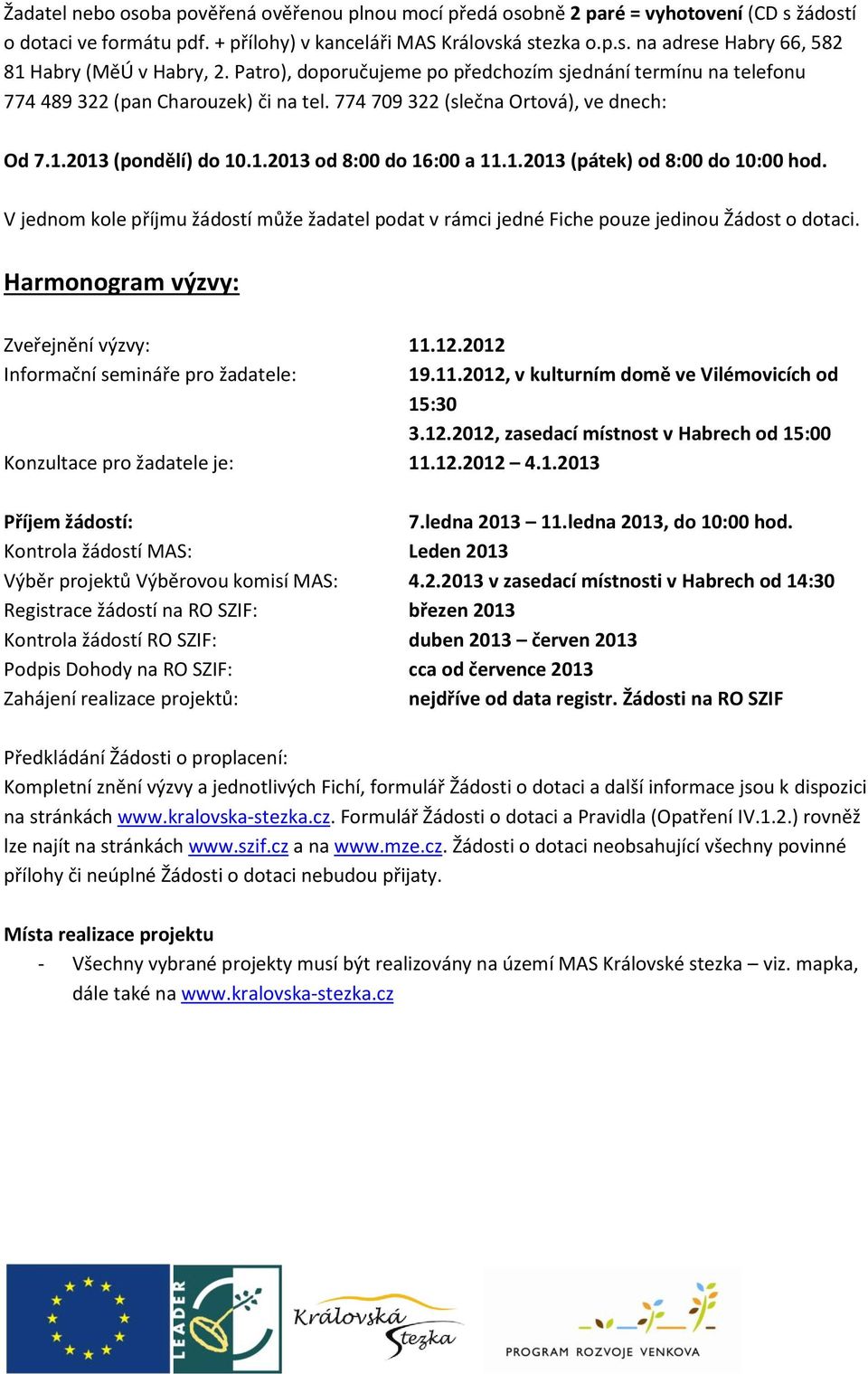 1.2013 (pátek) od 8:00 do 10:00 hod. V jednom kole příjmu žádostí může žadatel podat v rámci jedné Fiche pouze jedinou Žádost o dotaci. Harmonogram výzvy: Zveřejnění výzvy: 11.12.