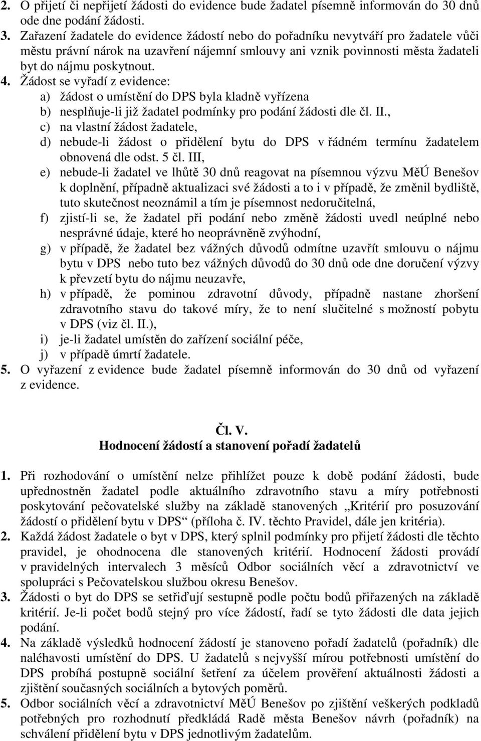 Zařazení žadatele do evidence žádostí nebo do pořadníku nevytváří pro žadatele vůči městu právní nárok na uzavření nájemní smlouvy ani vznik povinnosti města žadateli byt do nájmu poskytnout. 4.