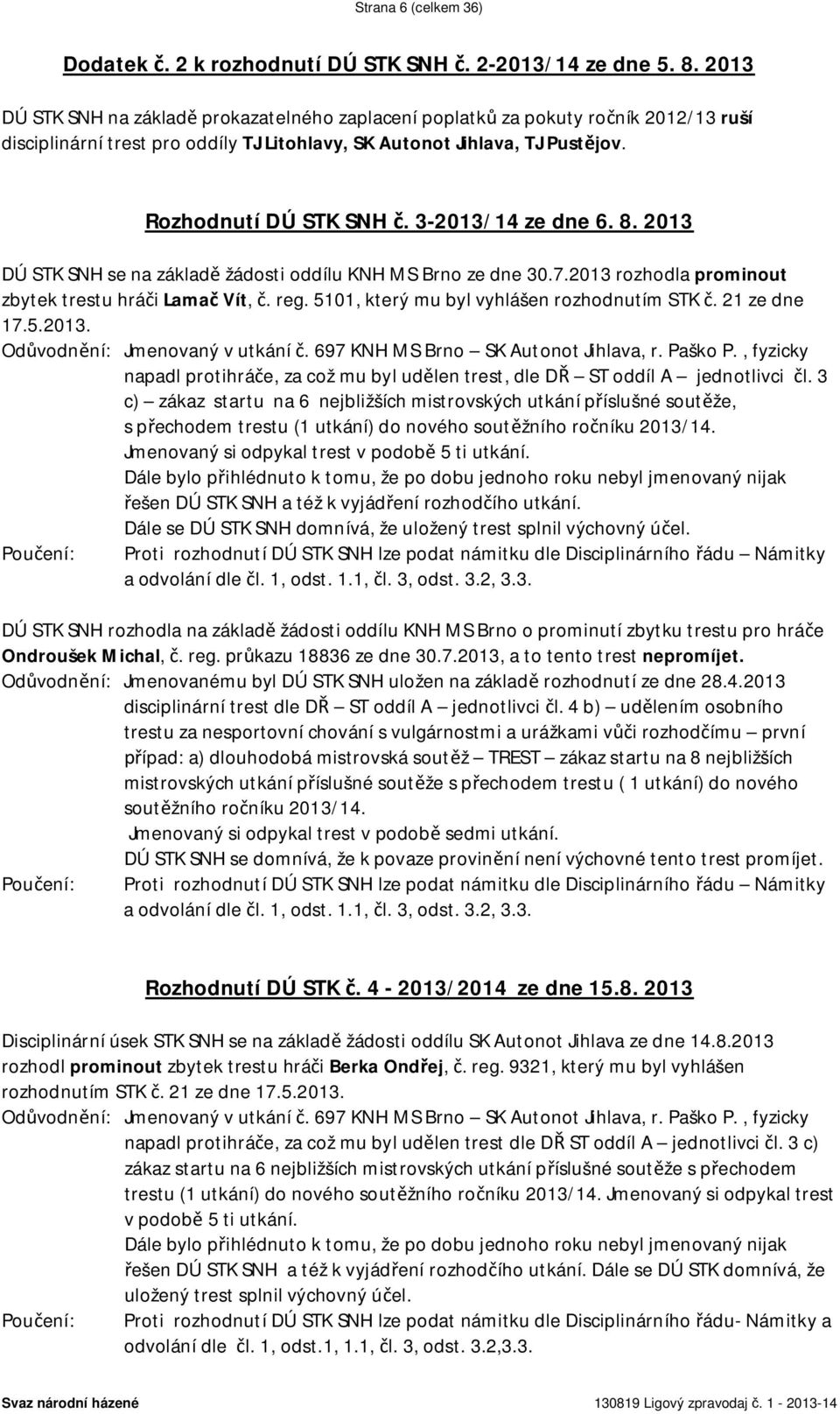 3-2013/14 ze dne 6. 8. 2013 DÚ STK SNH se na základ žádosti oddílu KNH MS Brno ze dne 30.7.2013 rozhodla prominout zbytek trestu hrá i Lama Vít,. reg. 5101, který mu byl vyhlášen rozhodnutím STK.